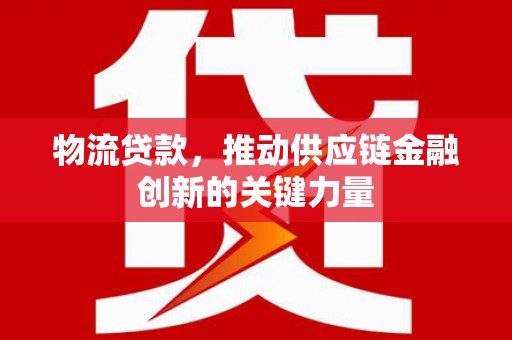 竹崎物流贷款，推动供应链金融创新的关键力量