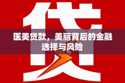 竹崎医美贷款，美丽背后的金融选择与风险