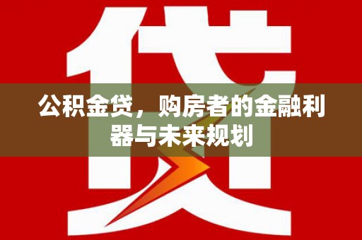 竹崎公积金贷，购房者的金融利器与未来规划