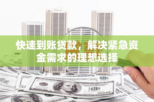 竹崎快速到账贷款，解决紧急资金需求的理想选择