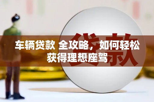 竹崎车辆贷款 全攻略，如何轻松获得理想座驾