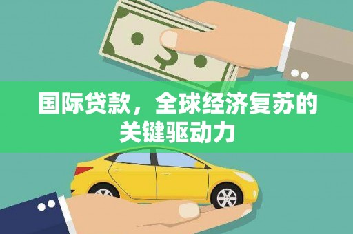 竹崎国际贷款，全球经济复苏的关键驱动力