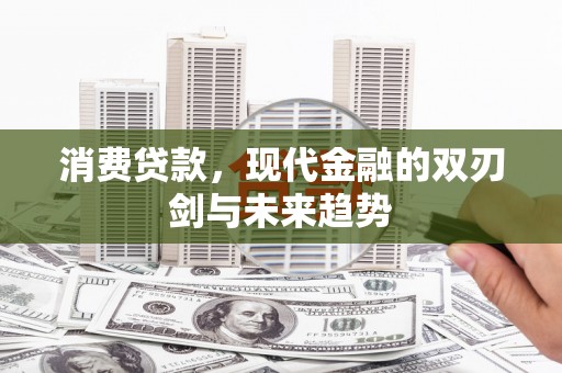 竹崎消费贷款，现代金融的双刃剑与未来趋势