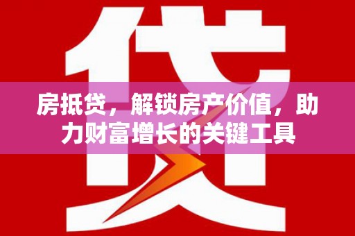 竹崎房抵贷，解锁房产价值，助力财富增长的关键工具