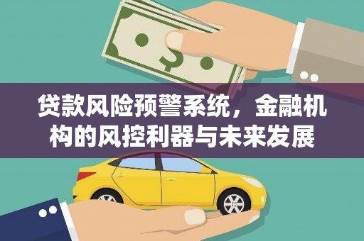 竹崎贷款风险预警系统，金融机构的风控利器与未来发展