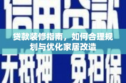 竹崎贷款装修指南，如何合理规划与优化家居改造