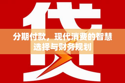 竹崎分期付款，现代消费的智慧选择与财务规划