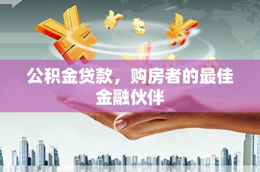 竹崎公积金贷款，购房者的最佳金融伙伴