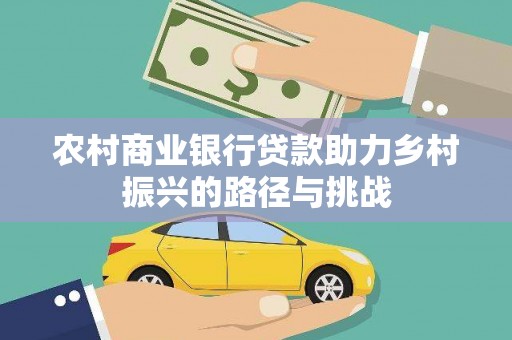 竹崎农村商业银行贷款助力乡村振兴的路径与挑战