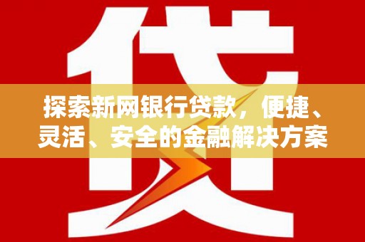 竹崎探索新网银行贷款，便捷、灵活、安全的金融解决方案