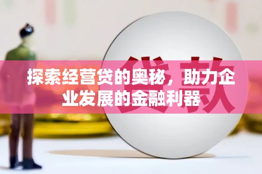 竹崎探索经营贷的奥秘，助力企业发展的金融利器