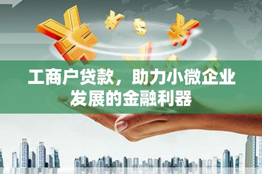 竹崎工商户贷款，助力小微企业发展的金融利器
