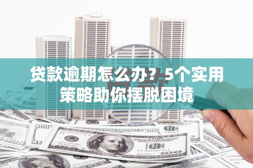 竹崎贷款逾期怎么办？5个实用策略助你摆脱困境