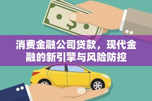 竹崎消费金融公司贷款，现代金融的新引擎与风险防控