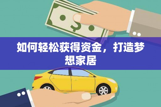 竹崎如何轻松获得资金，打造梦想家居