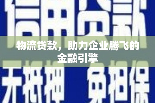 竹崎物流贷款，助力企业腾飞的金融引擎