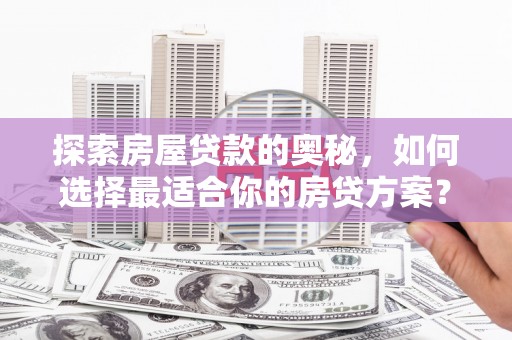 竹崎探索房屋贷款的奥秘，如何选择最适合你的房贷方案？