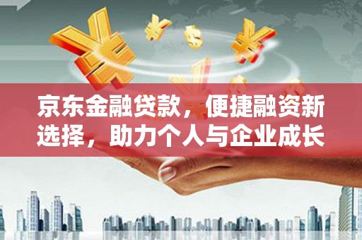 竹崎京东金融贷款，便捷融资新选择，助力个人与企业成长