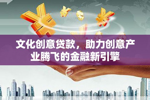 竹崎文化创意贷款，助力创意产业腾飞的金融新引擎