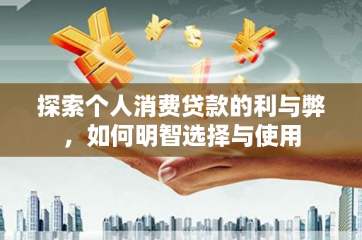 竹崎探索个人消费贷款的利与弊，如何明智选择与使用
