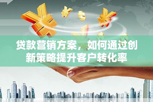 竹崎贷款营销方案，如何通过创新策略提升客户转化率
