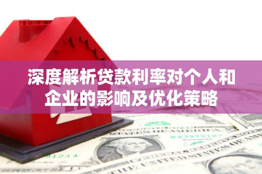 竹崎深度解析贷款利率对个人和企业的影响及优化策略