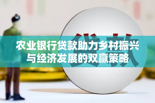 竹崎农业银行贷款助力乡村振兴与经济发展的双赢策略