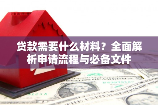 竹崎贷款需要什么材料？全面解析申请流程与必备文件