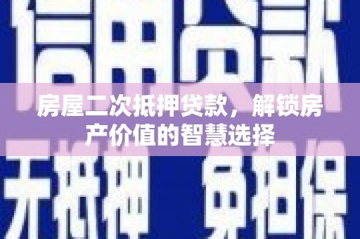 竹崎房屋二次抵押贷款，解锁房产价值的智慧选择