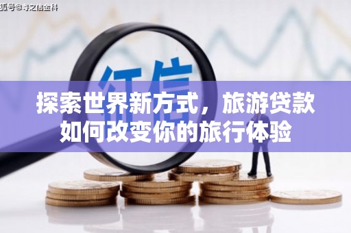 竹崎探索世界新方式，旅游贷款如何改变你的旅行体验