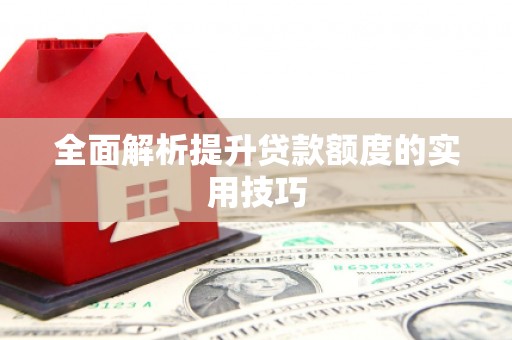 竹崎全面解析提升贷款额度的实用技巧