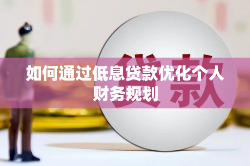 竹崎如何通过低息贷款优化个人财务规划