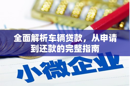 竹崎全面解析车辆贷款，从申请到还款的完整指南