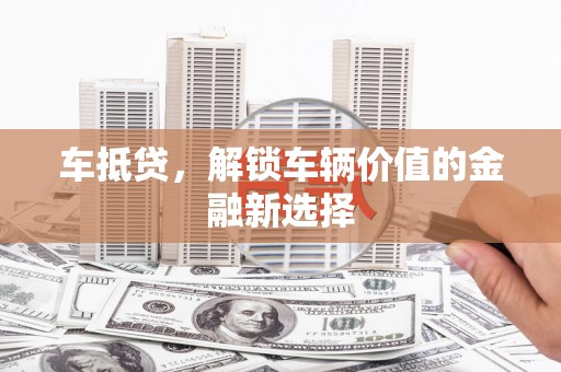 竹崎车抵贷，解锁车辆价值的金融新选择