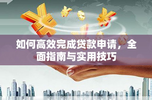 竹崎如何高效完成贷款申请，全面指南与实用技巧