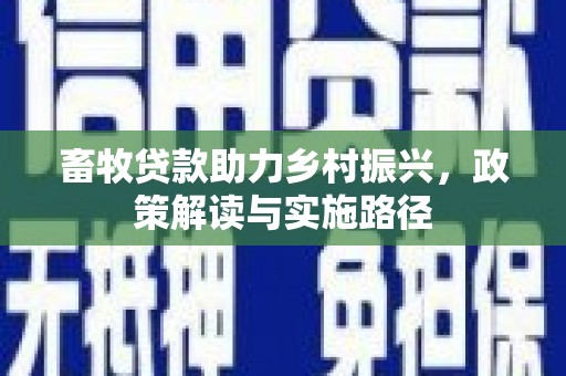 竹崎畜牧贷款助力乡村振兴，政策解读与实施路径