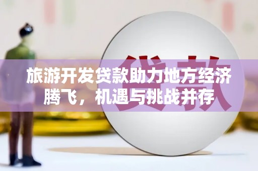 竹崎旅游开发贷款助力地方经济腾飞，机遇与挑战并存