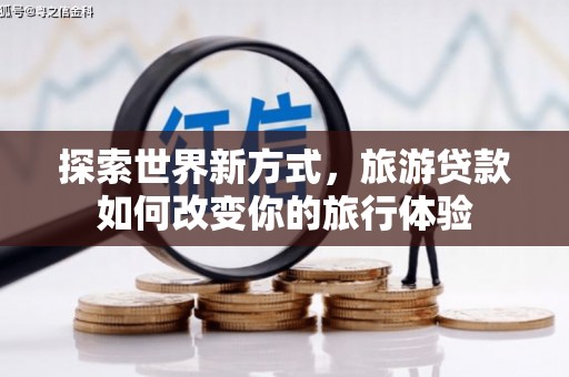 竹崎探索世界新方式，旅游贷款如何改变你的旅行体验