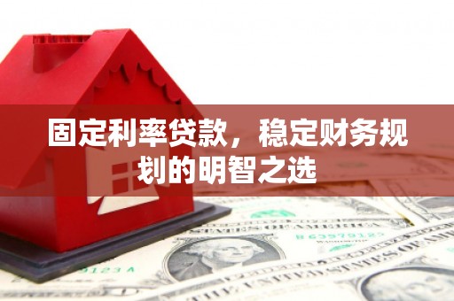 竹崎固定利率贷款，稳定财务规划的明智之选