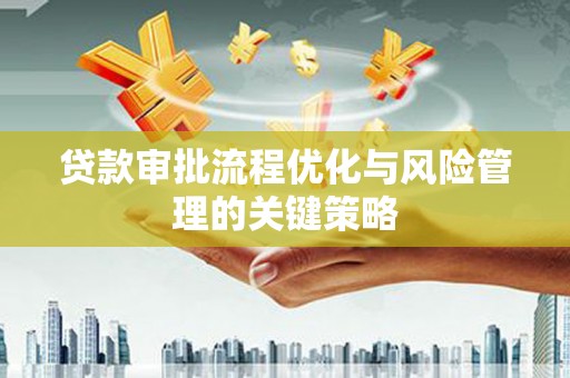 竹崎贷款审批流程优化与风险管理的关键策略