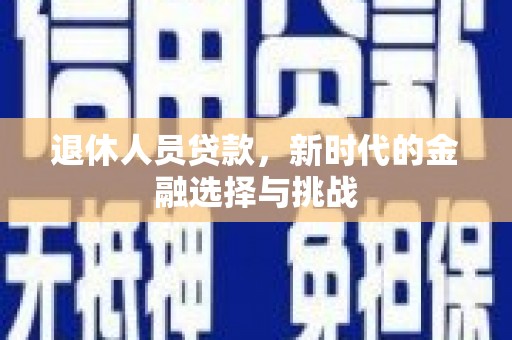 竹崎退休人员贷款，新时代的金融选择与挑战