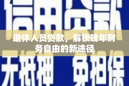 竹崎退休人员贷款，解锁晚年财务自由的新途径