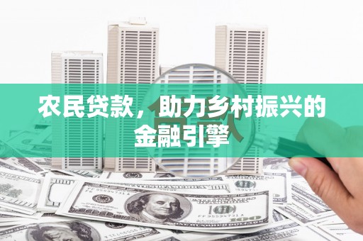 竹崎农民贷款，助力乡村振兴的金融引擎