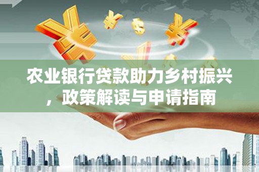 竹崎农业银行贷款助力乡村振兴，政策解读与申请指南