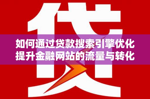 竹崎如何通过贷款搜索引擎优化提升金融网站的流量与转化率