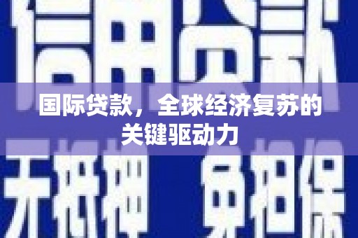 竹崎国际贷款，全球经济复苏的关键驱动力