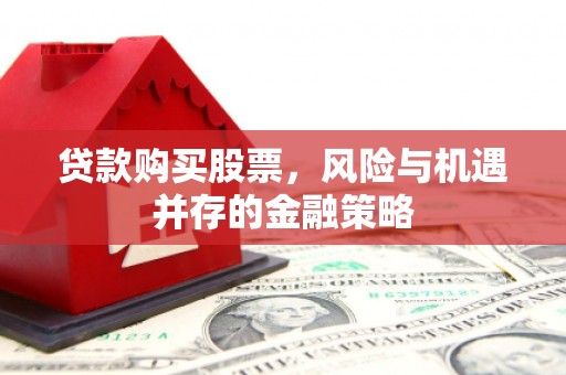竹崎贷款购买股票，风险与机遇并存的金融策略