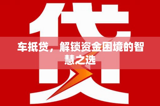 竹崎车抵贷，解锁资金困境的智慧之选