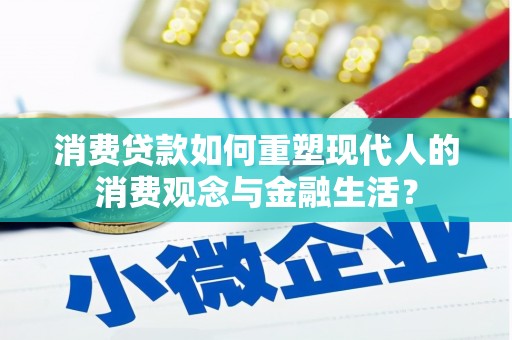 竹崎消费贷款如何重塑现代人的消费观念与金融生活？