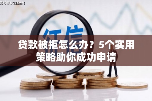 竹崎贷款被拒怎么办？5个实用策略助你成功申请